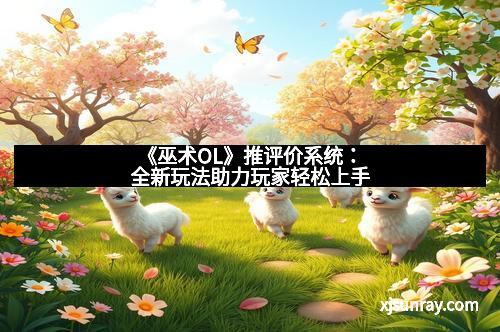 《巫术OL》推评价系统：全新玩法助力玩家轻松上手